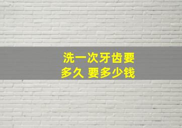 洗一次牙齿要多久 要多少钱